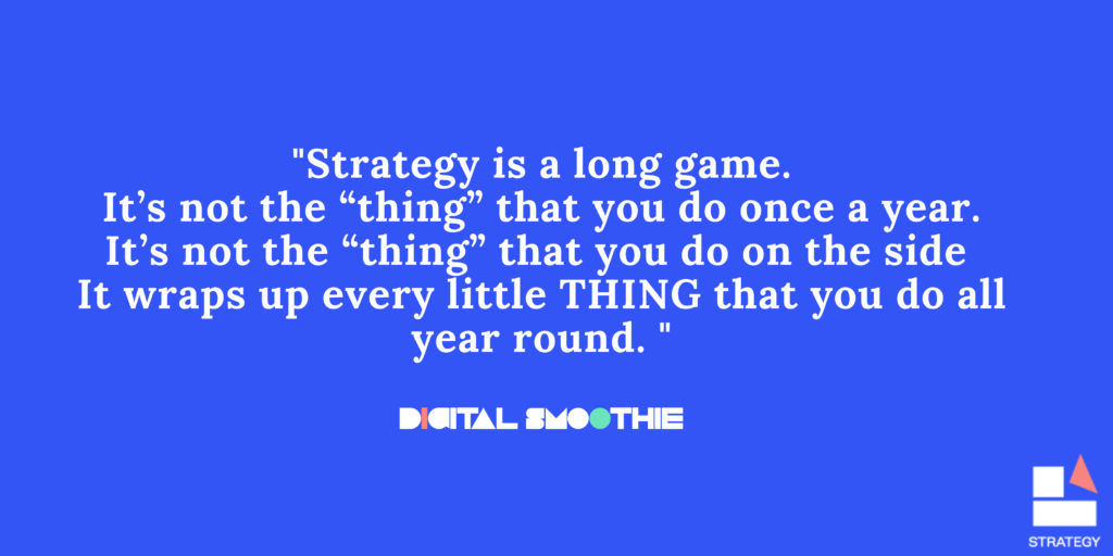 Strategy is a long game. Its not the thing that you do once a year.